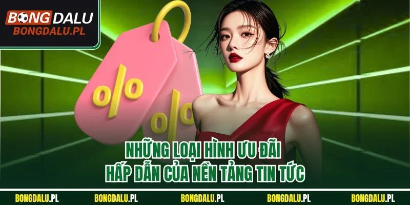 Những loại hình ưu đãi hấp dẫn của nền tảng tin tức